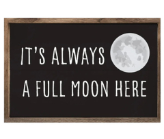 "IT'S ALWAYS A FULL MOON HERE" Sign with Wood Insert and Wood Frame